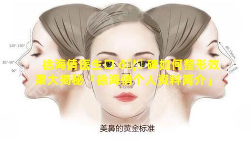 徐海倩医生口 🦅 碑如何整形效果大揭秘「徐海俏个人资料简介」